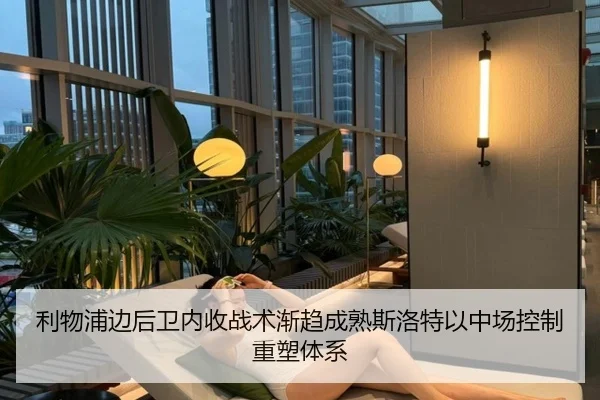 利物浦边后卫内收战术渐趋成熟斯洛特以中场控制重塑体系